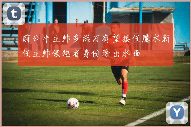 前公牛主帅多诺万有望接任魔术新任主帅领跑者身份浮出水面