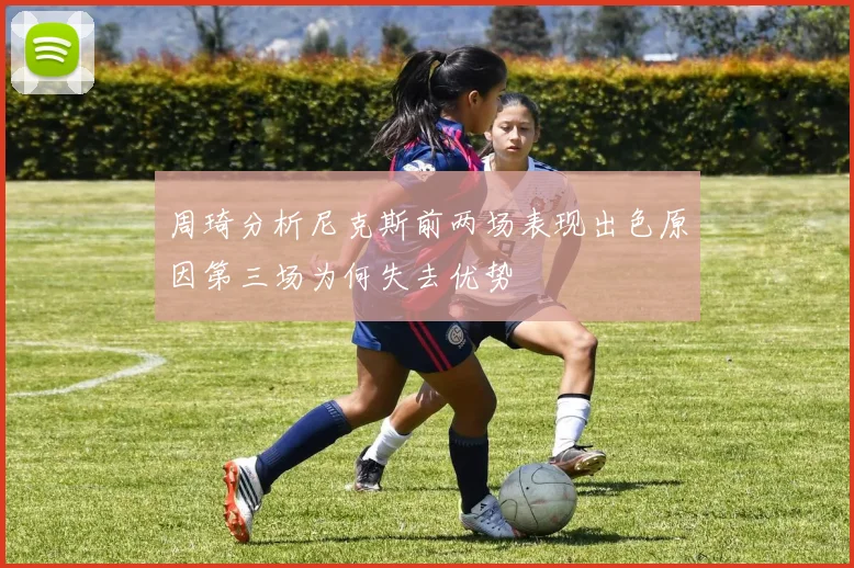 周琦分析尼克斯前两场表现出色原因第三场为何失去优势
