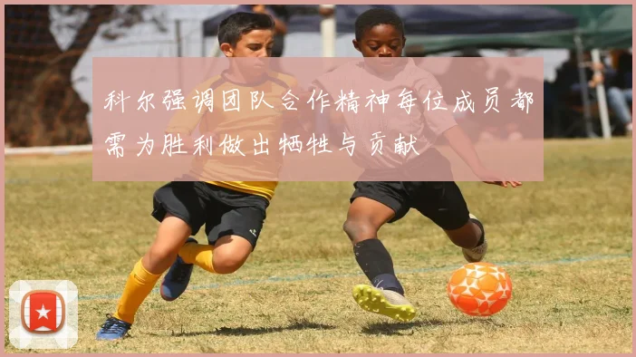 科尔强调团队合作精神每位成员都需为胜利做出牺牲与贡献