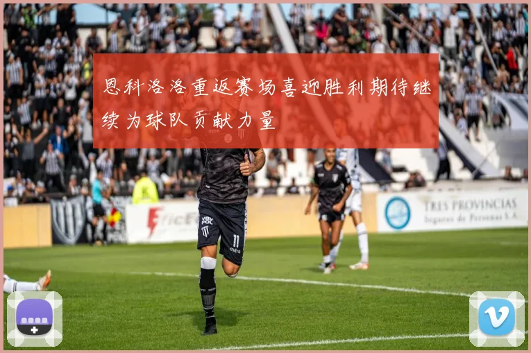 恩科洛洛重返赛场喜迎胜利期待继续为球队贡献力量