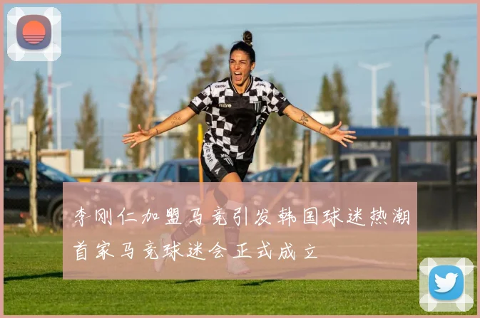 李刚仁加盟马竞引发韩国球迷热潮首家马竞球迷会正式成立